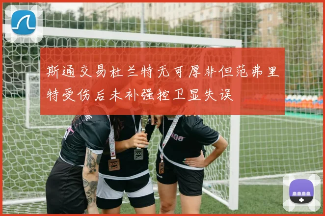 斯通交易杜兰特无可厚非但范弗里特受伤后未补强控卫显失误